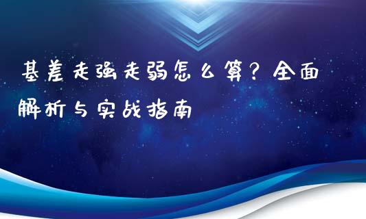 基差走强走弱怎么算？全面解析与实战指南_https://m.jnkyh.com_国际原油_第1张