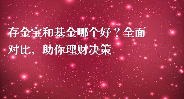 存金宝和基金哪个好?全面对比,助你理财决策_国际原油_第1张_股指期货_期货开户条件_国际原油_股票交易 存金宝和基金哪个好?全面对比,助你理财决策_https://m.jnkyh.com_国际原油_第1张