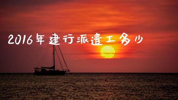 2016年建行派遣工多少_https://m.jnkyh.com_股指期货_第1张