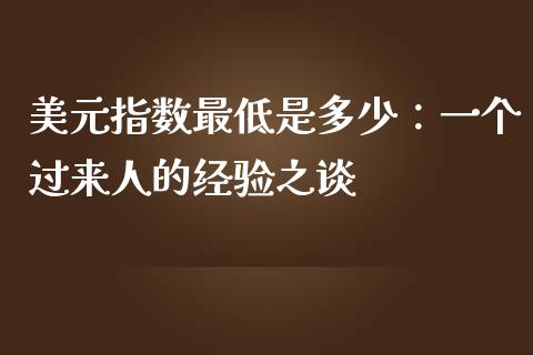美元指数最低是多少：一个过来人的经验之谈_https://m.jnkyh.com_国际原油_第1张