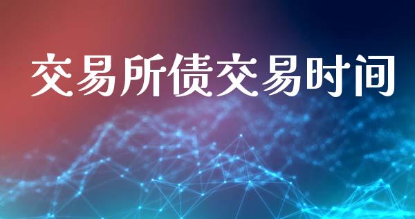 交易所债交易时间_https://m.jnkyh.com_期货开户条件_第1张