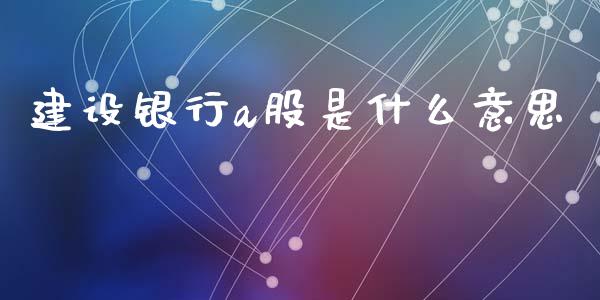 建设银行a股是什么意思_期货开户条件_第1张_股指期货_期货开户条件_国际原油_股票交易 建设银行a股是什么意思_https://m.jnkyh.com_期货开户条件_第1张