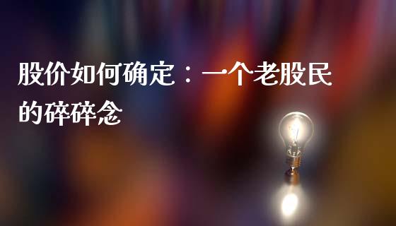 股价如何确定：一个老股民的碎碎念_https://m.jnkyh.com_股票交易_第1张