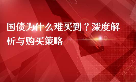 国债为什么难买到？深度解析与购买策略_https://m.jnkyh.com_国际原油_第1张