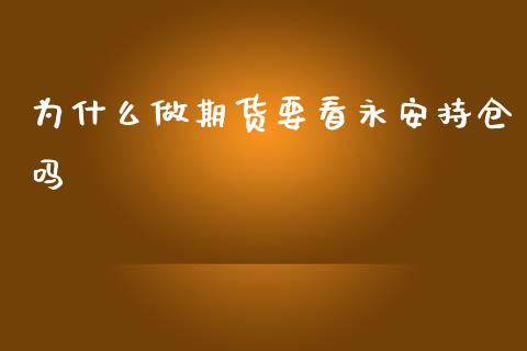 为什么做期货要看永安持仓吗_https://m.jnkyh.com_股指期货_第1张