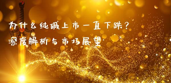 为什么纯碱上市一直下跌？深度解析与市场展望_https://m.jnkyh.com_国际原油_第1张