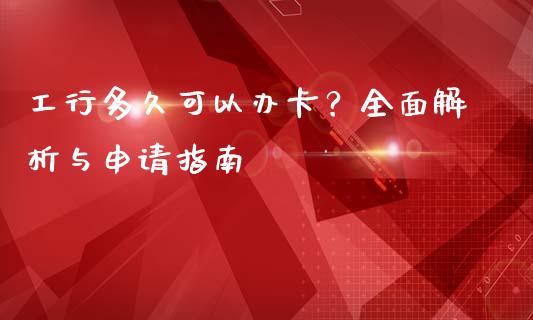 工行多久可以办卡？全面解析与申请指南_https://m.jnkyh.com_国际原油_第1张