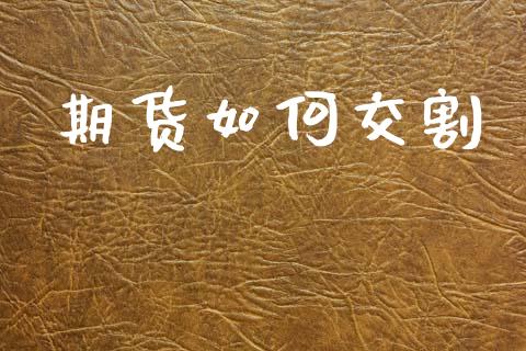 期货如何交割_https://m.jnkyh.com_国际原油_第1张