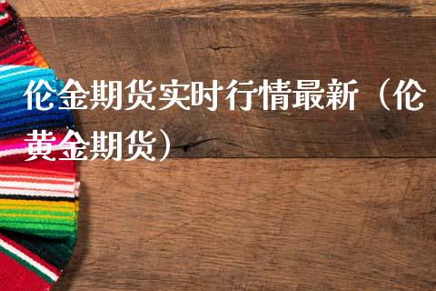 伦金期货实时行情最新(伦黄金期货)_期货开户条件_第1张_股指期货_期货开户条件_国际原油_股票交易 伦金期货实时行情最新(伦黄金期货)_https://m.jnkyh.com_期货开户条件_第1张