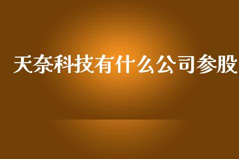 天奈科技有什么公司参股_https://m.jnkyh.com_期货开户条件_第1张