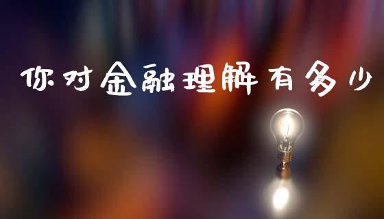 你对金融理解有多少_https://m.jnkyh.com_期货开户条件_第1张