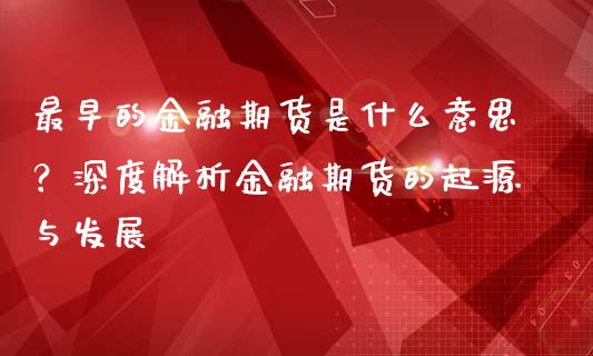 最早的金融期货是什么意思？深度解析金融期货的起源与发展_https://m.jnkyh.com_股票交易_第1张