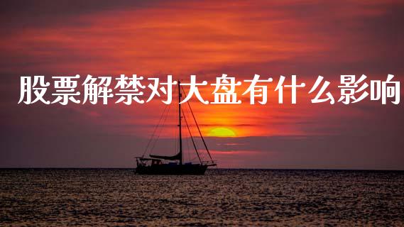 股票解禁对大盘有什么影响_https://m.jnkyh.com_期货开户条件_第1张