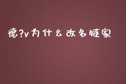 德?v为什么改名链家_https://m.jnkyh.com_国际原油_第1张
