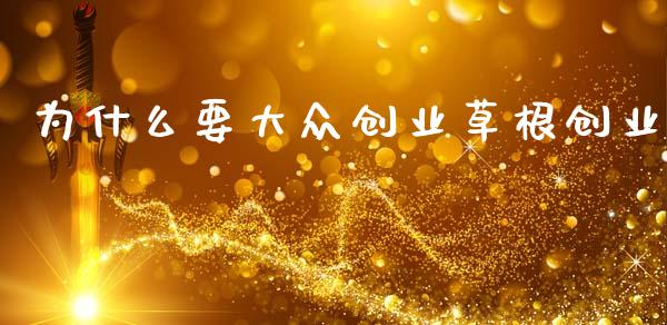 为什么要大众创业草根创业_https://m.jnkyh.com_股票交易_第1张