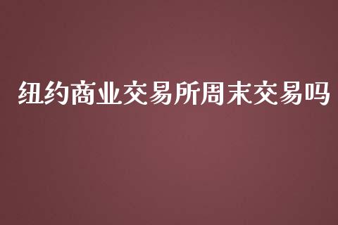 纽约商业交易所周末交易吗_https://m.jnkyh.com_国际原油_第1张