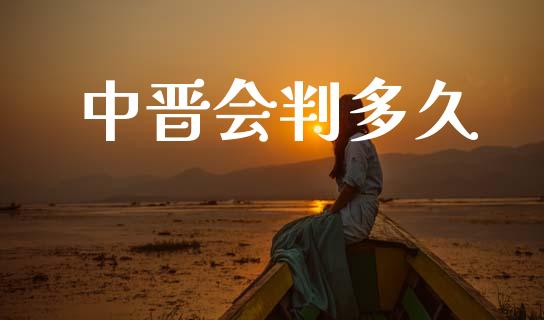 中晋会判多久_https://m.jnkyh.com_国际原油_第1张
