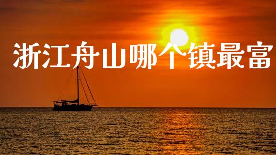 浙江舟山哪个镇最富_https://m.jnkyh.com_股指期货_第1张