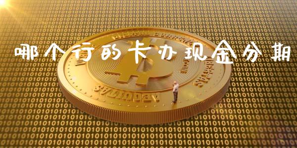 哪个行的卡办现金分期_https://m.jnkyh.com_期货开户条件_第1张