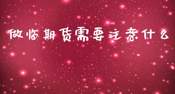 做临期货需要注意什么_https://m.jnkyh.com_股指期货_第1张