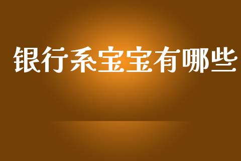 银行系宝宝有哪些_https://m.jnkyh.com_股票交易_第1张