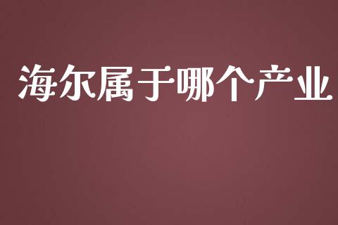 海尔属于哪个产业_https://m.jnkyh.com_股票交易_第1张