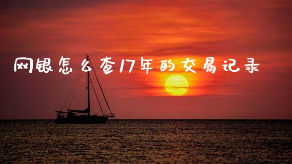 网银怎么查17年的交易记录_https://m.jnkyh.com_国际原油_第1张