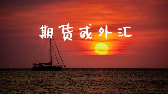 期货或外汇_https://m.jnkyh.com_期货开户条件_第1张