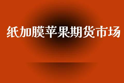 纸加膜苹果期货市场_https://m.jnkyh.com_股票交易_第1张