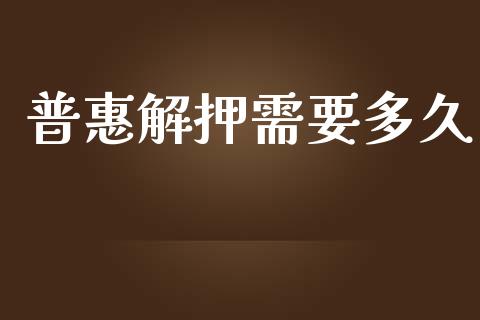 普惠解押需要多久_https://m.jnkyh.com_国际原油_第1张