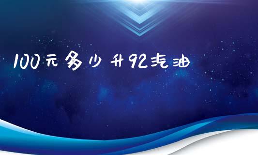 100元多少升92汽油_https://m.jnkyh.com_国际原油_第1张