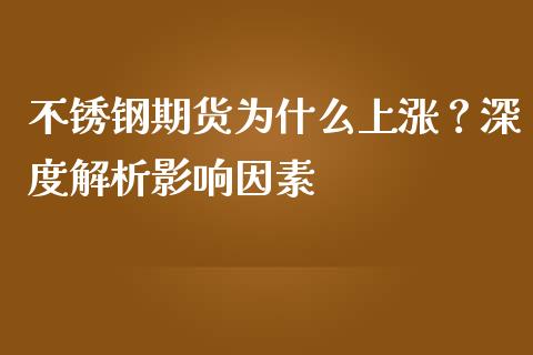 不锈钢期货为什么上涨？深度解析影响因素_https://m.jnkyh.com_期货开户条件_第1张