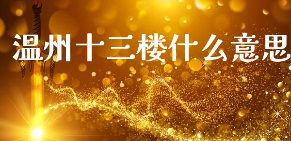 温州十三楼什么意思_https://m.jnkyh.com_股票交易_第1张