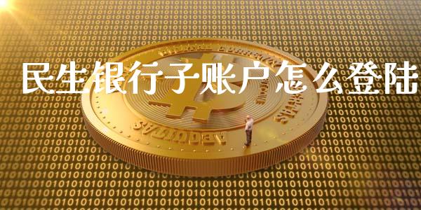 民生银行子账户怎么登陆_https://m.jnkyh.com_股指期货_第1张