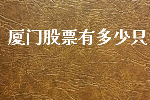 厦门股票有多少只_https://m.jnkyh.com_期货开户条件_第1张