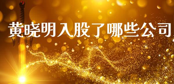 黄晓明入股了哪些公司_https://m.jnkyh.com_期货开户条件_第1张