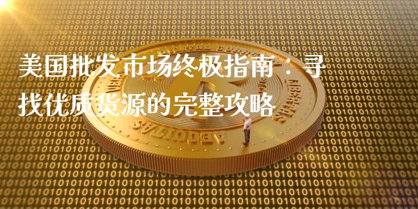 美国批发市场终极指南:寻找优质货源的完整攻略_期货开户条件_第1张_股指期货_期货开户条件_国际原油_股票交易 美国批发市场终极指南:寻找优质货源的完整攻略_https://m.jnkyh.com_期货开户条件_第1张