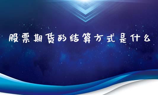 股票期货的结算方式是什么_https://m.jnkyh.com_国际原油_第1张
