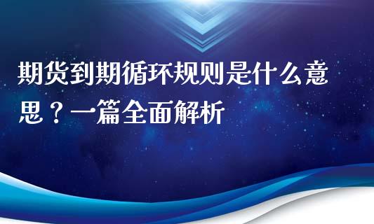 期货到期循环规则是什么意思？一篇全面解析_https://m.jnkyh.com_期货开户条件_第1张
