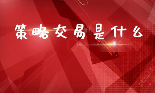 策略交易是什么_https://m.jnkyh.com_股指期货_第1张