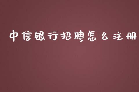 中信银行招聘怎么注册_https://m.jnkyh.com_股票交易_第1张