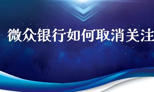 微众银行如何取消关注_https://m.jnkyh.com_股票交易_第1张
