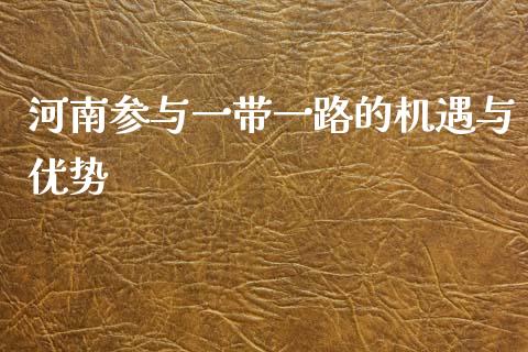 河南参与一带一路的机遇与优势_https://m.jnkyh.com_期货开户条件_第1张