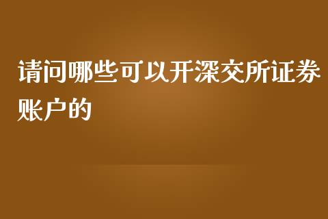 请问哪些可以开深交所证券账户的_https://m.jnkyh.com_股票交易_第1张