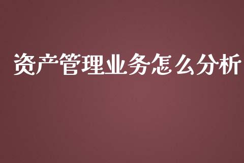 资产管理业务怎么分析_https://m.jnkyh.com_股票交易_第1张