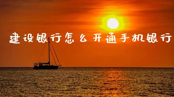 建设银行怎么开通手机银行_https://m.jnkyh.com_期货开户条件_第1张