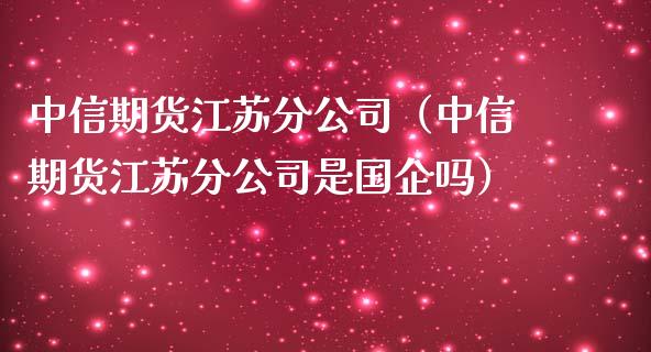 中信期货江苏分公司(中信期货江苏分公司是国企吗)_国际原油_第1张_股指期货_期货开户条件_国际原油_股票交易 中信期货江苏分公司(中信期货江苏分公司是国企吗)_https://m.jnkyh.com_国际原油_第1张