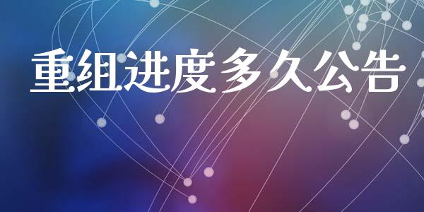 重组进度多久公告_https://m.jnkyh.com_股指期货_第1张