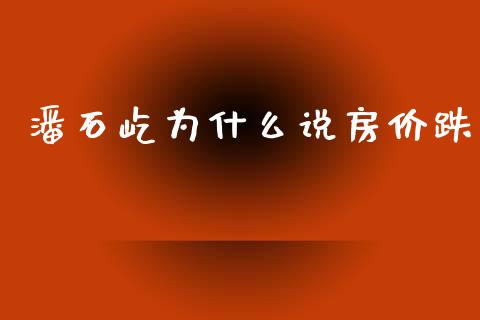 潘石屹为什么说房价跌_https://m.jnkyh.com_期货开户条件_第1张