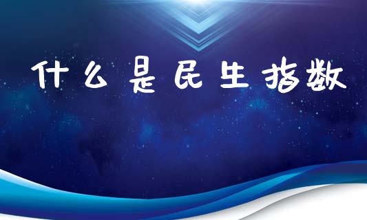 什么是民生指数_https://m.jnkyh.com_股票交易_第1张